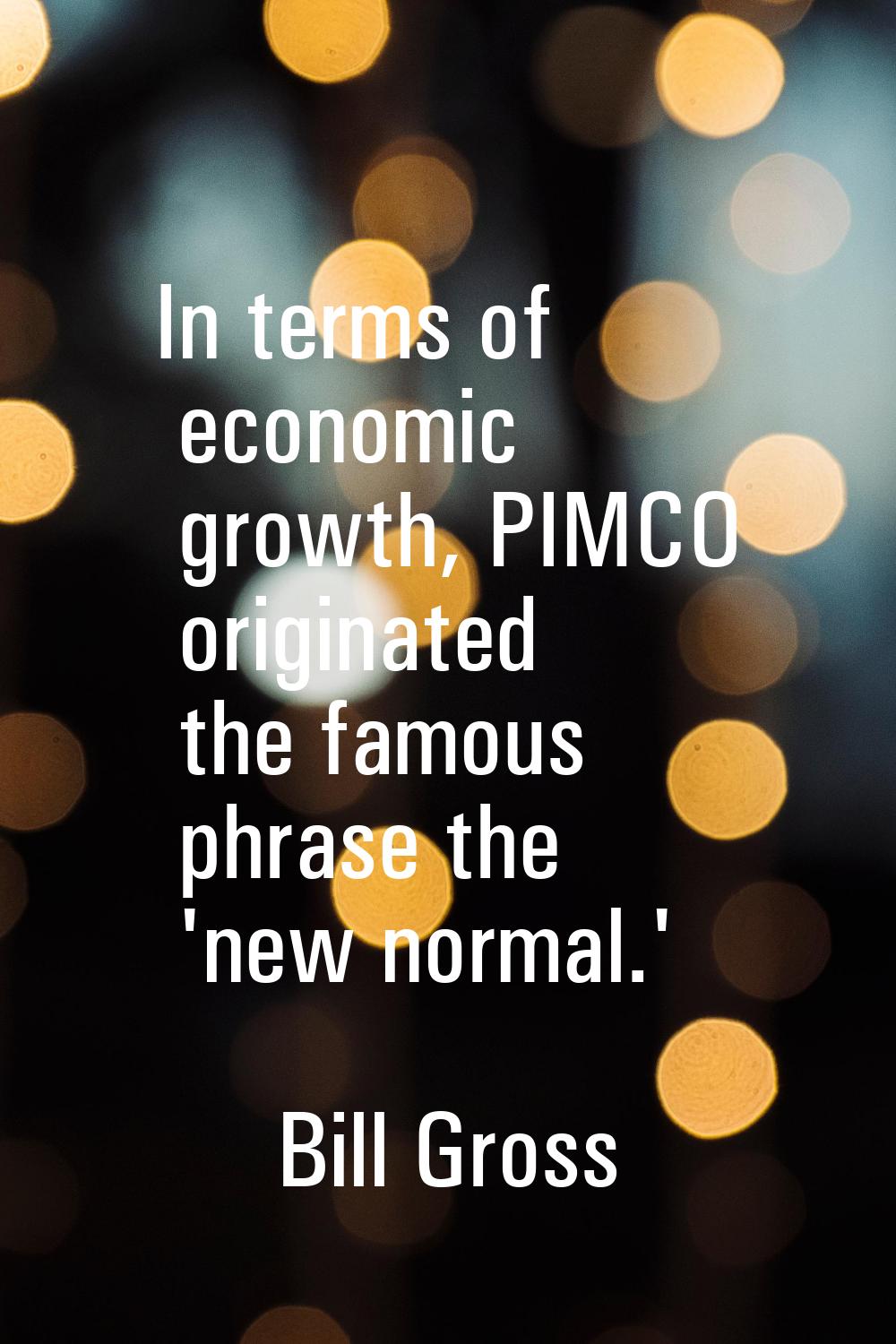 In terms of economic growth, PIMCO originated the famous phrase the 'new normal.'