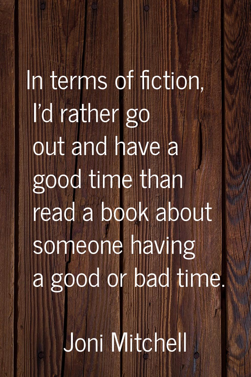 In terms of fiction, I'd rather go out and have a good time than read a book about someone having a