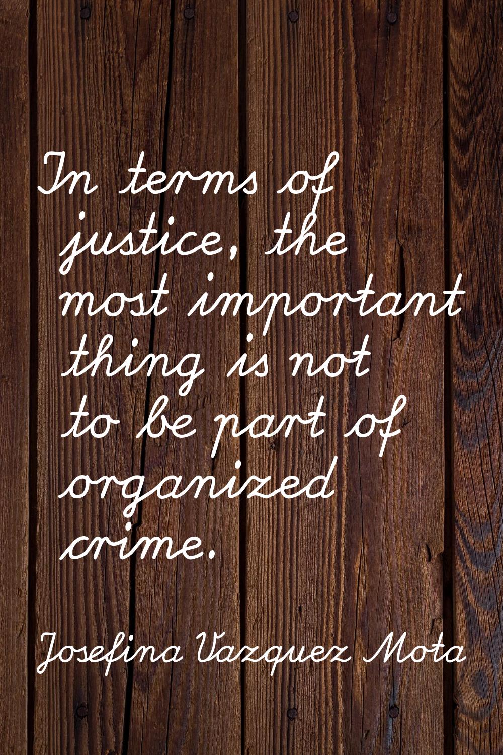 In terms of justice, the most important thing is not to be part of organized crime.