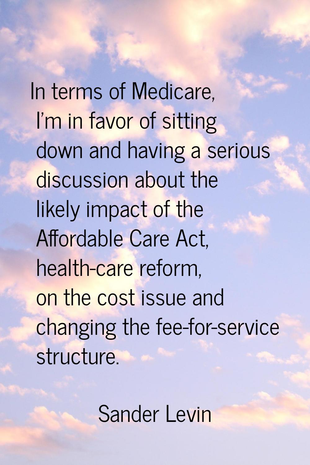 In terms of Medicare, I'm in favor of sitting down and having a serious discussion about the likely