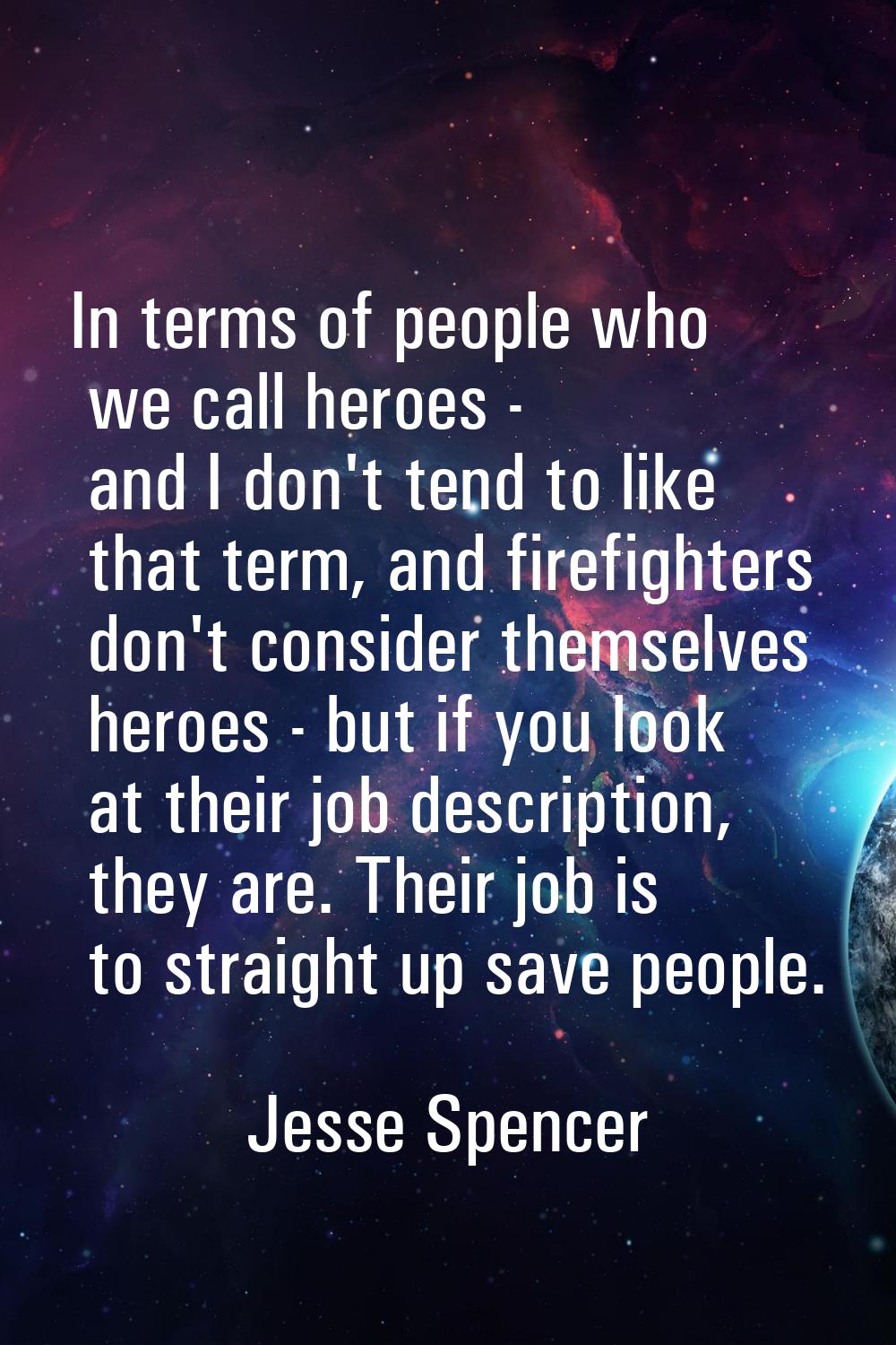 In terms of people who we call heroes - and I don't tend to like that term, and firefighters don't 