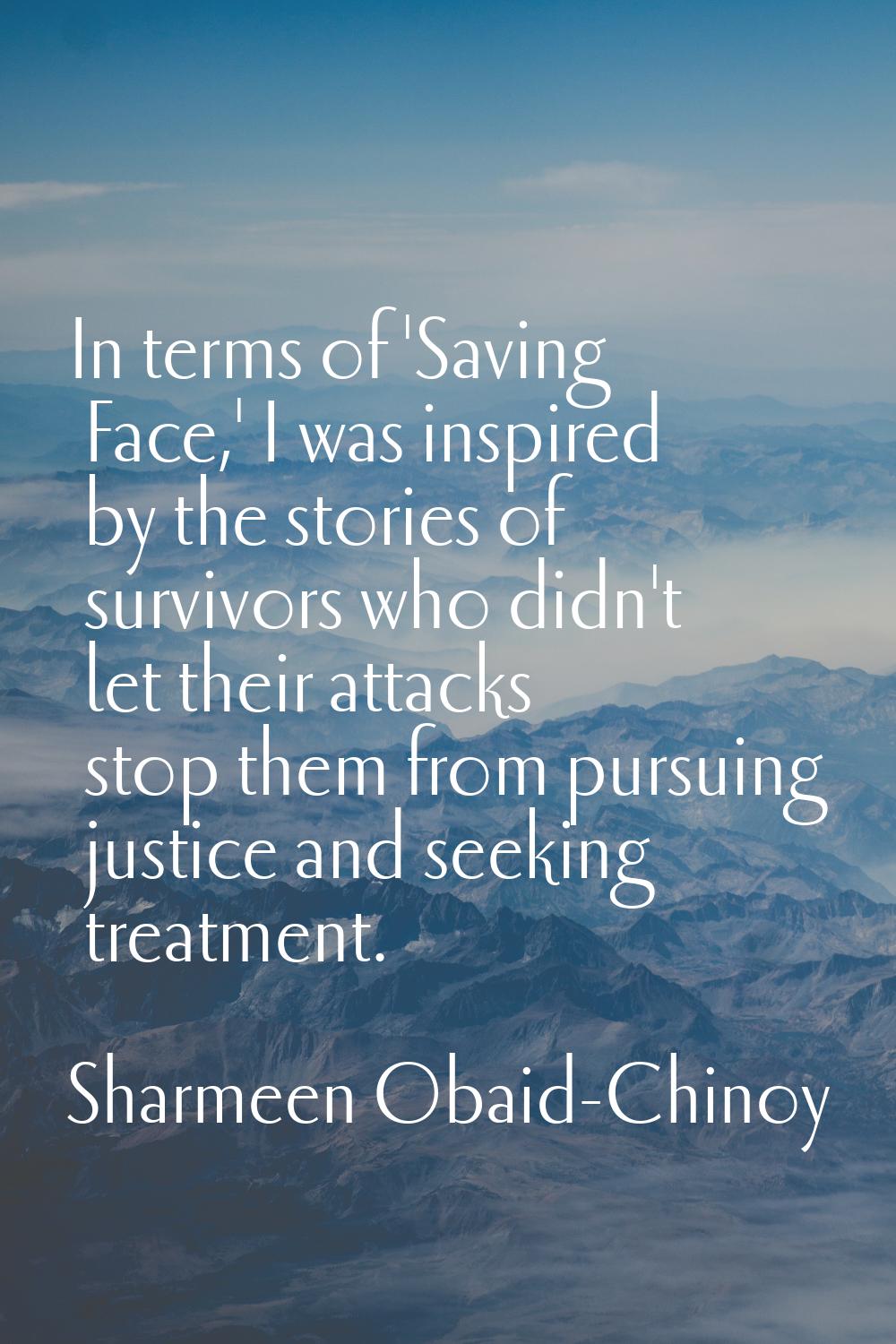 In terms of 'Saving Face,' I was inspired by the stories of survivors who didn't let their attacks 