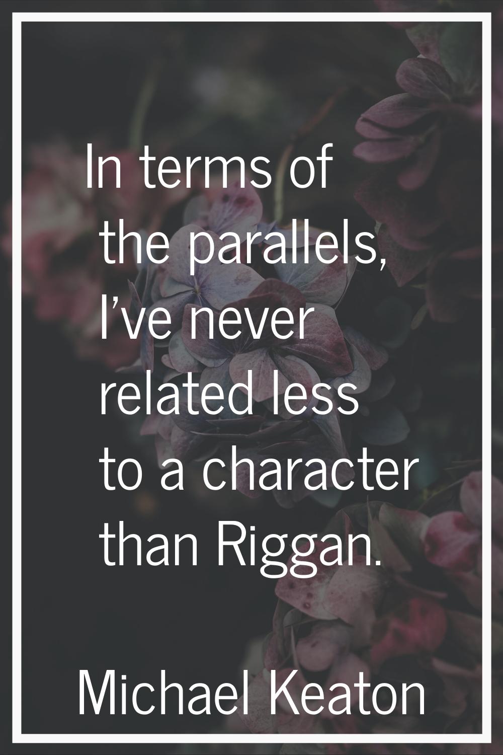 In terms of the parallels, I've never related less to a character than Riggan.