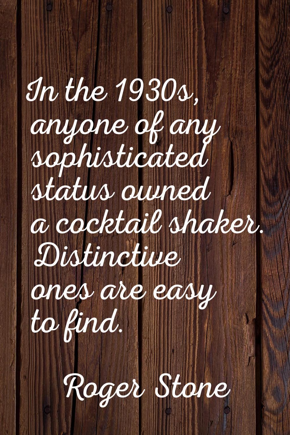 In the 1930s, anyone of any sophisticated status owned a cocktail shaker. Distinctive ones are easy