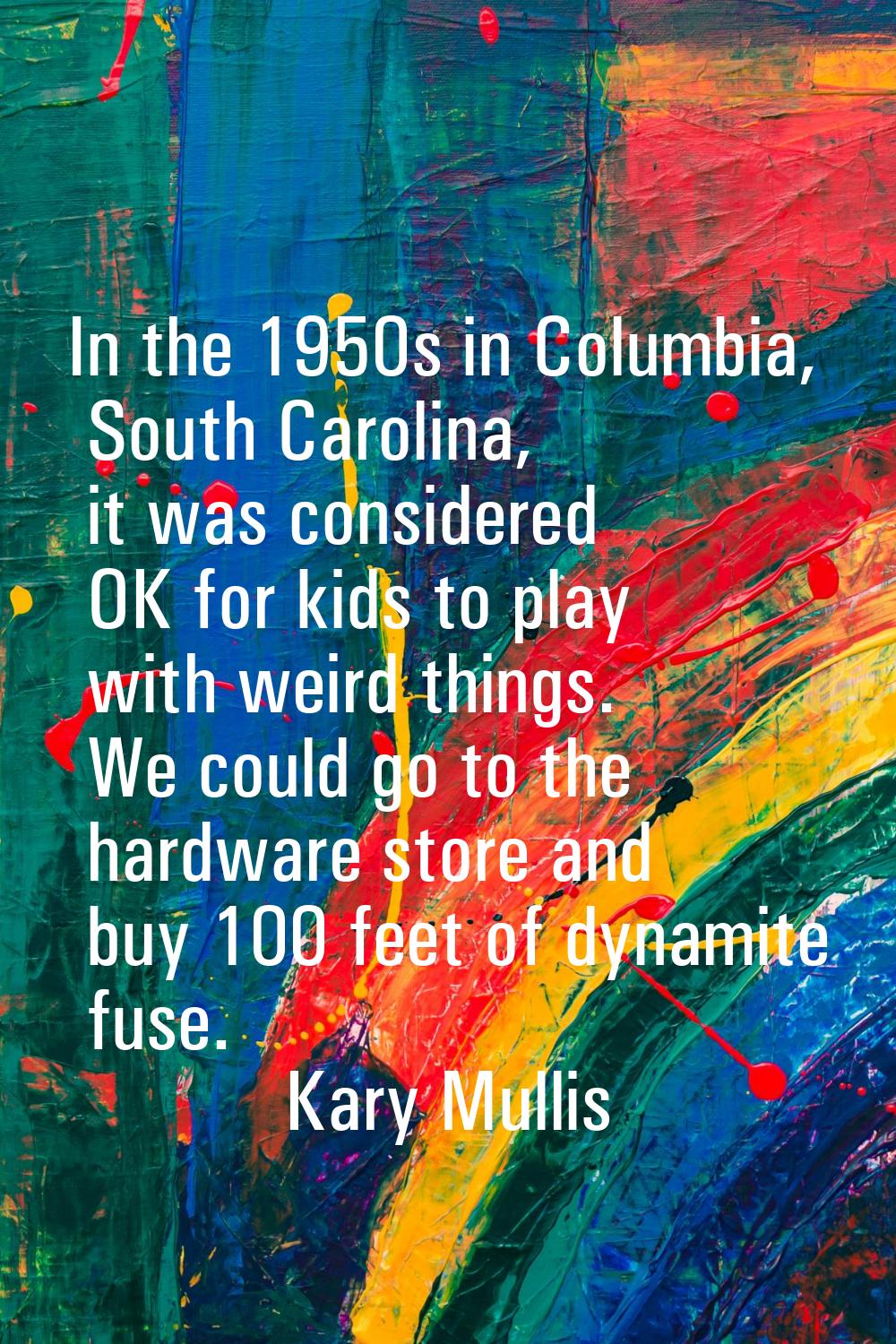 In the 1950s in Columbia, South Carolina, it was considered OK for kids to play with weird things. 