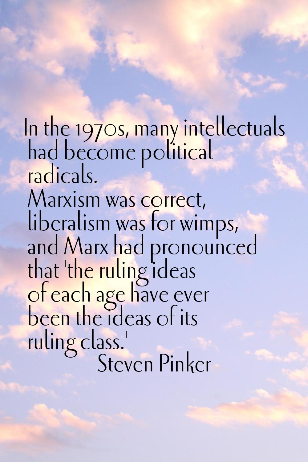 In the 1970s, many intellectuals had become political radicals. Marxism was correct, liberalism was