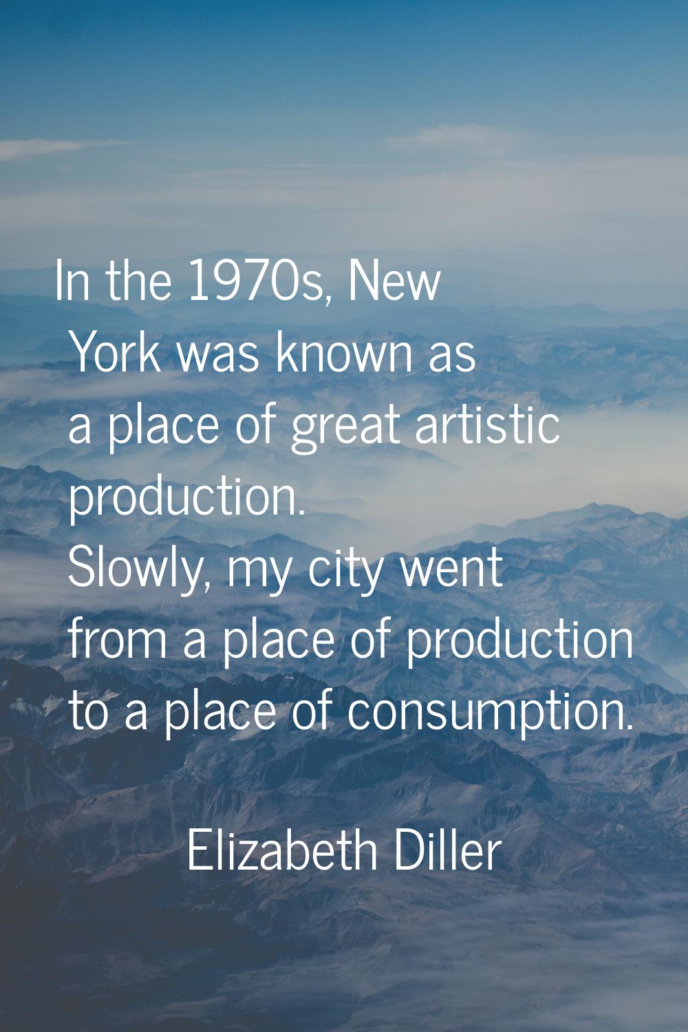 In the 1970s, New York was known as a place of great artistic production. Slowly, my city went from