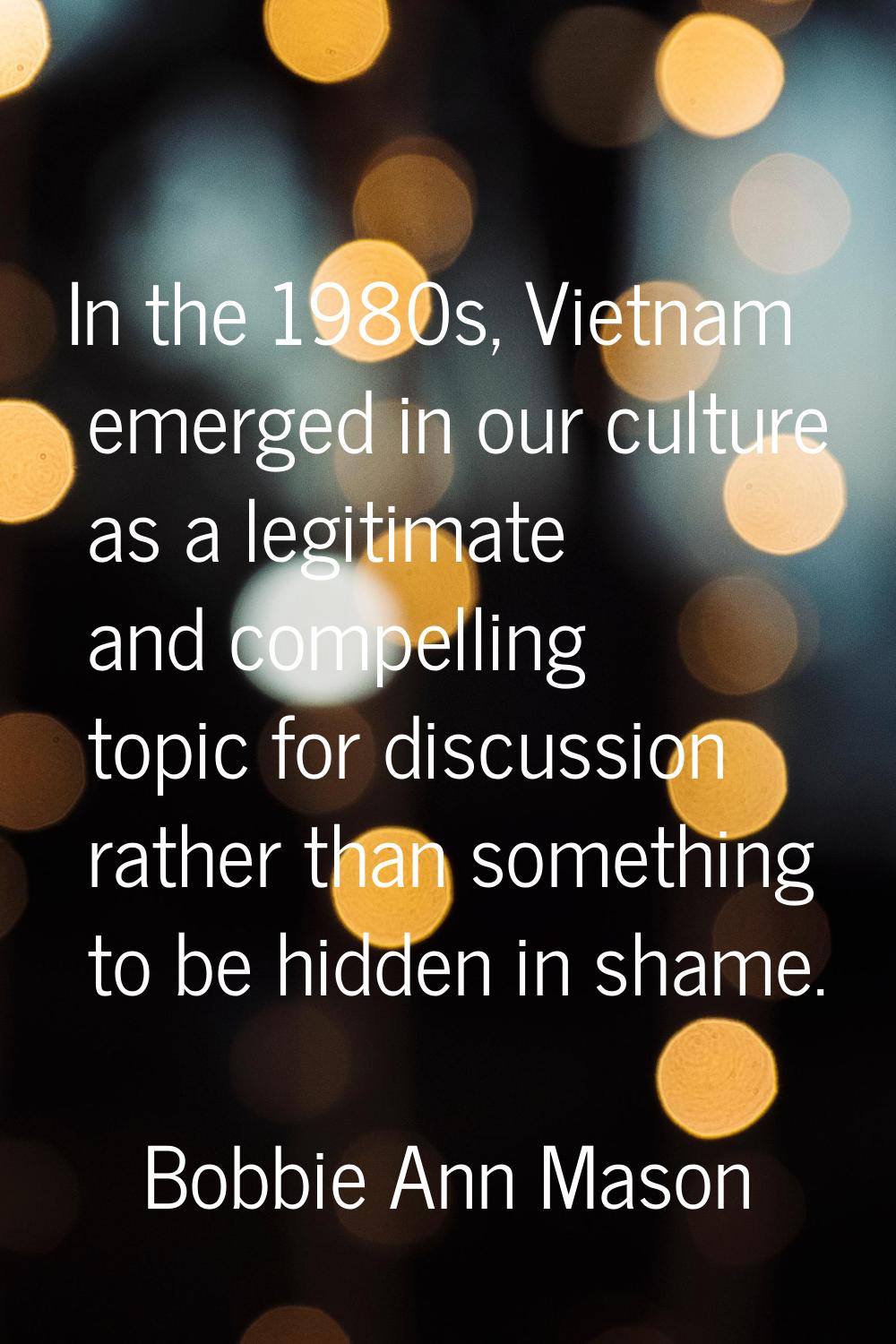 In the 1980s, Vietnam emerged in our culture as a legitimate and compelling topic for discussion ra