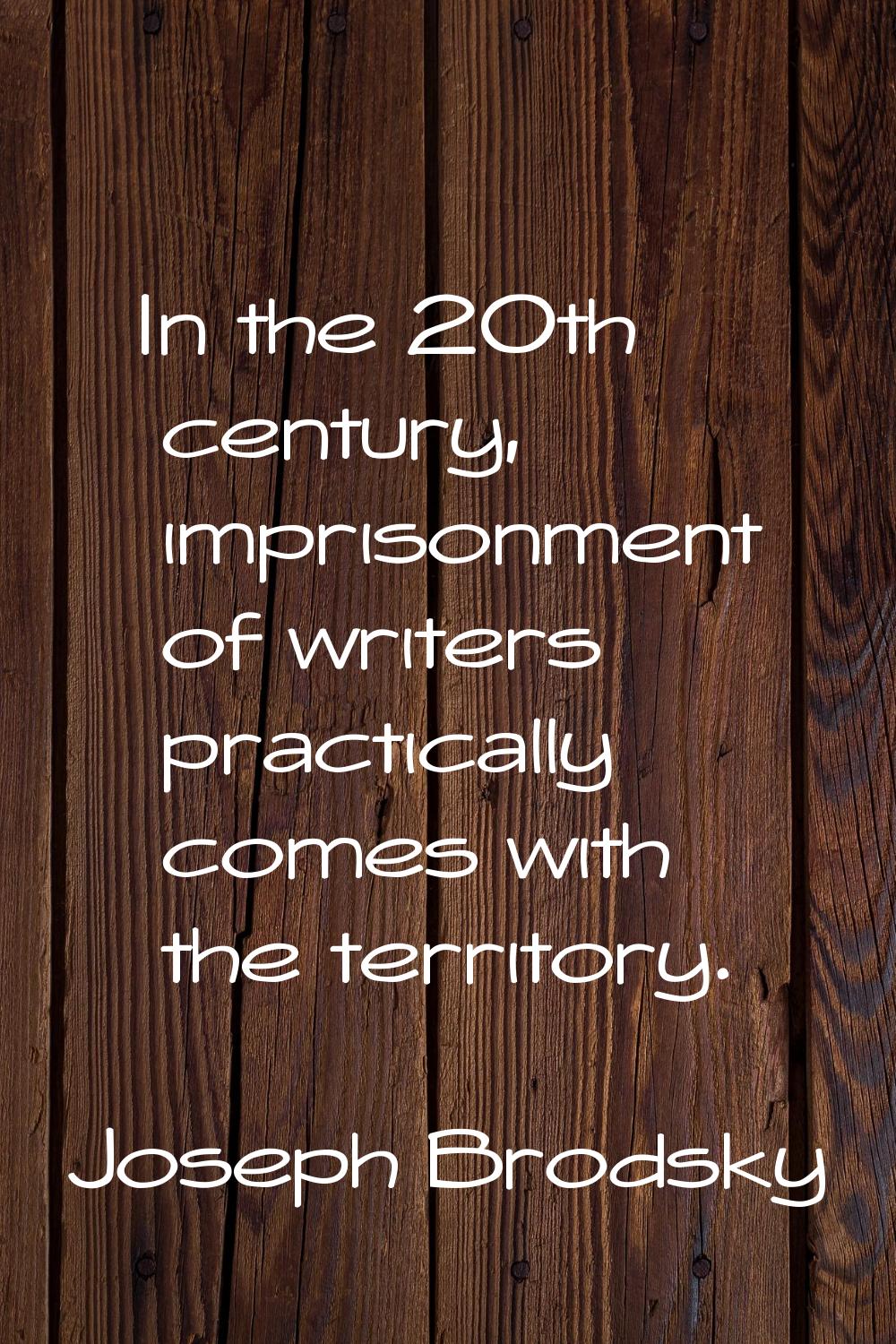 In the 20th century, imprisonment of writers practically comes with the territory.