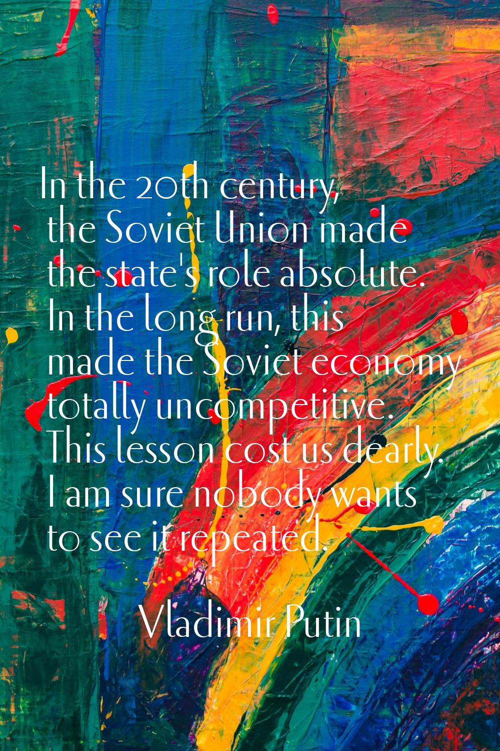 In the 20th century, the Soviet Union made the state's role absolute. In the long run, this made th