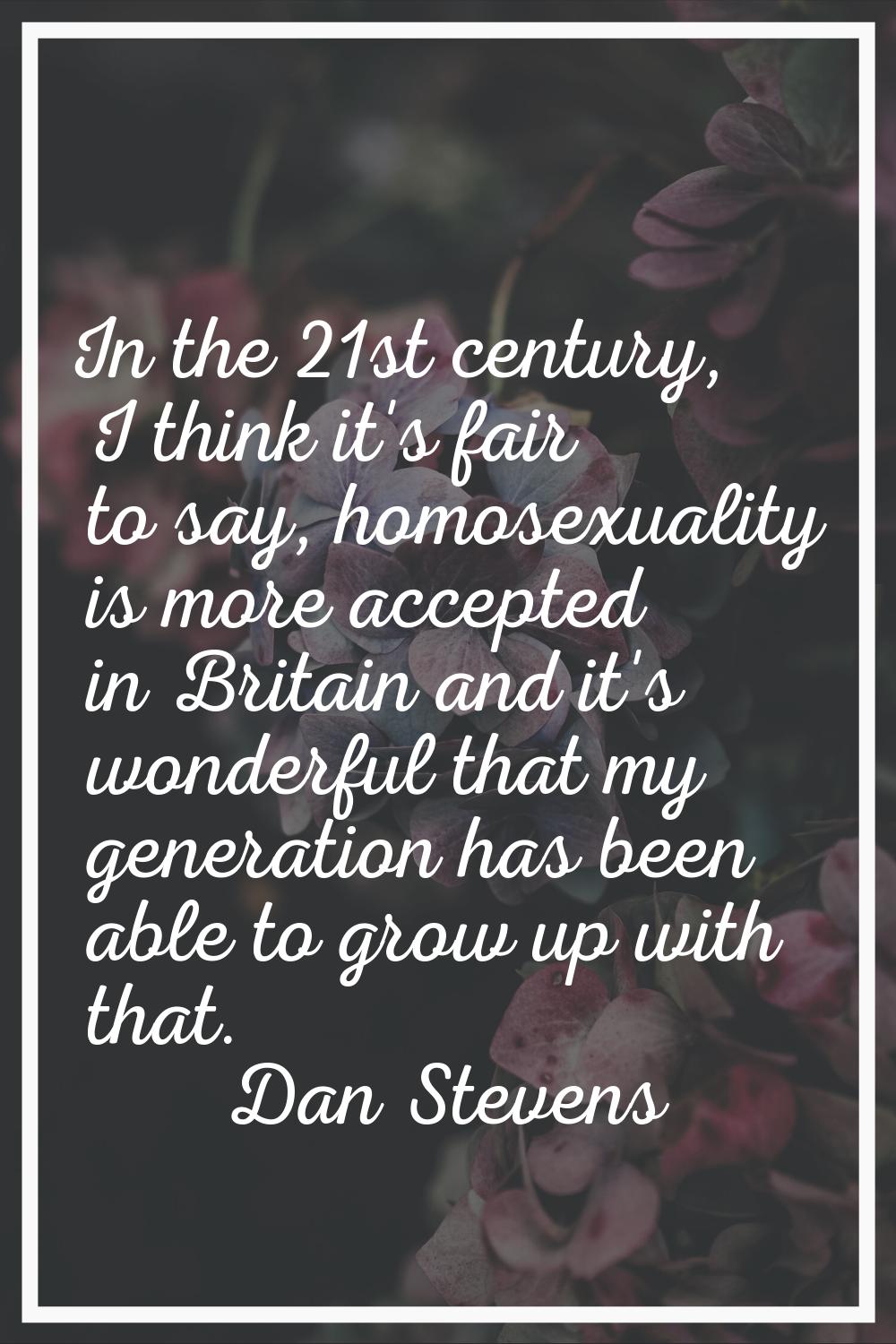 In the 21st century, I think it's fair to say, homosexuality is more accepted in Britain and it's w