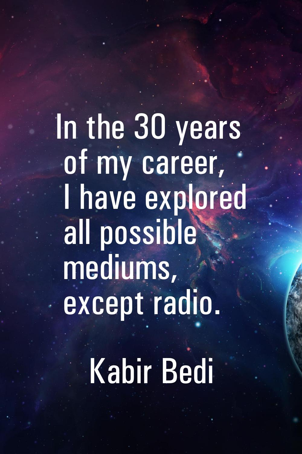 In the 30 years of my career, I have explored all possible mediums, except radio.