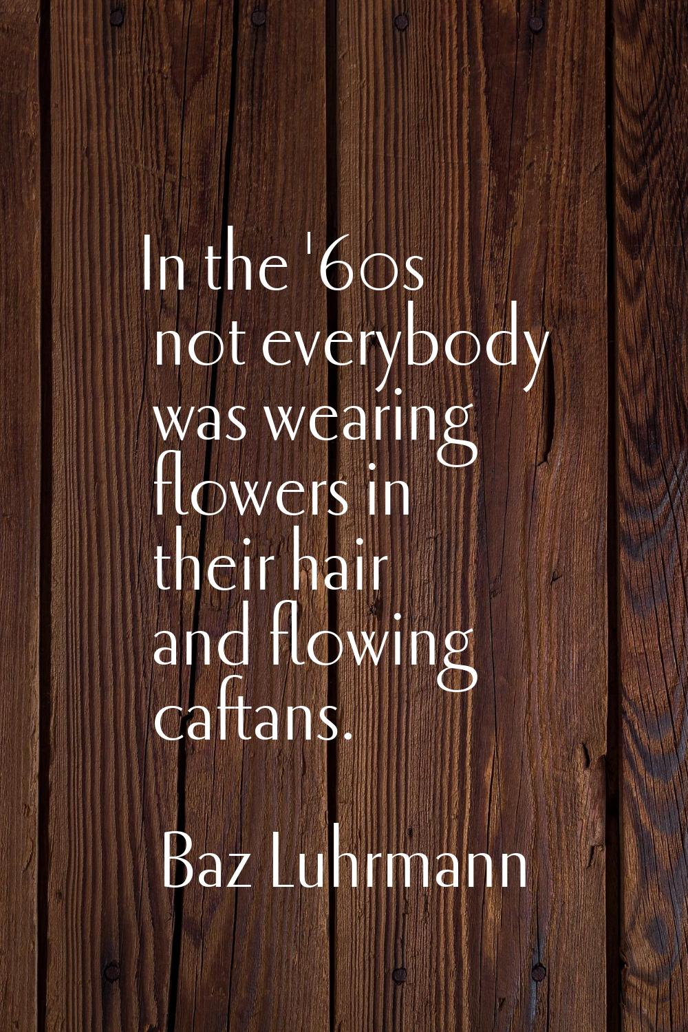 In the '60s not everybody was wearing flowers in their hair and flowing caftans.