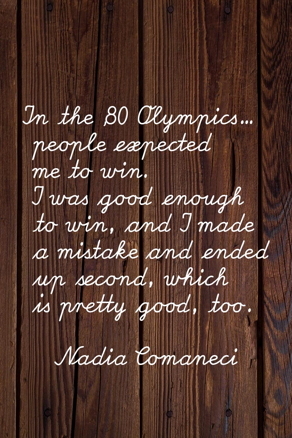 In the '80 Olympics... people expected me to win. I was good enough to win, and I made a mistake an