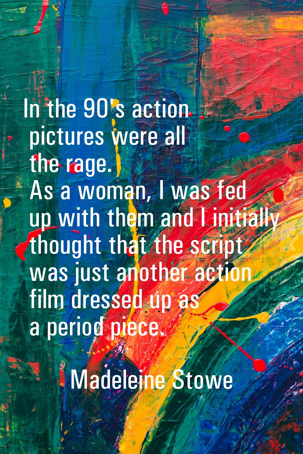 In the 90's action pictures were all the rage. As a woman, I was fed up with them and I initially t