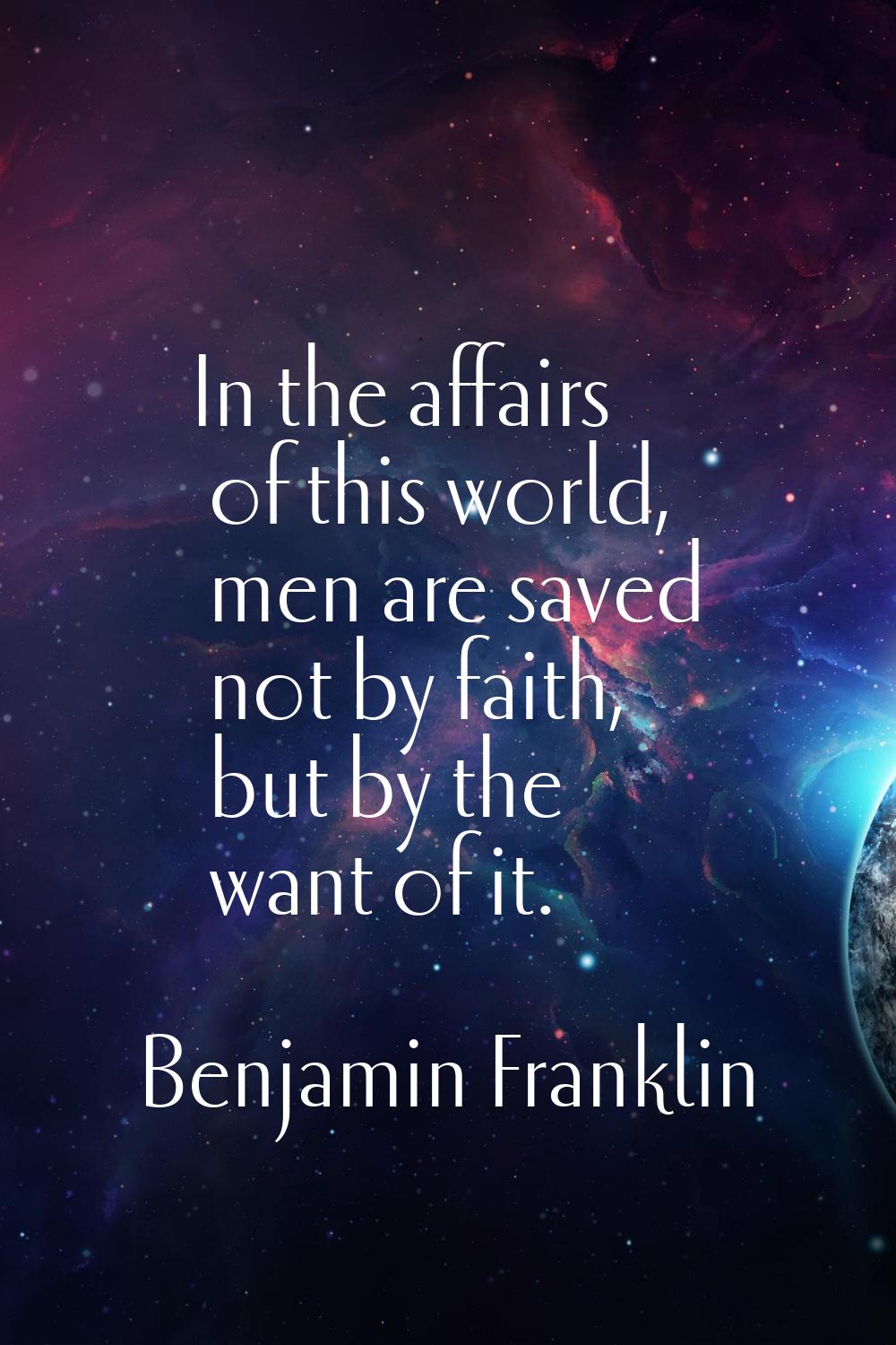 In the affairs of this world, men are saved not by faith, but by the want of it.