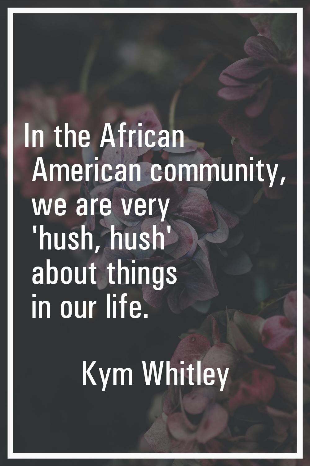 In the African American community, we are very 'hush, hush' about things in our life.
