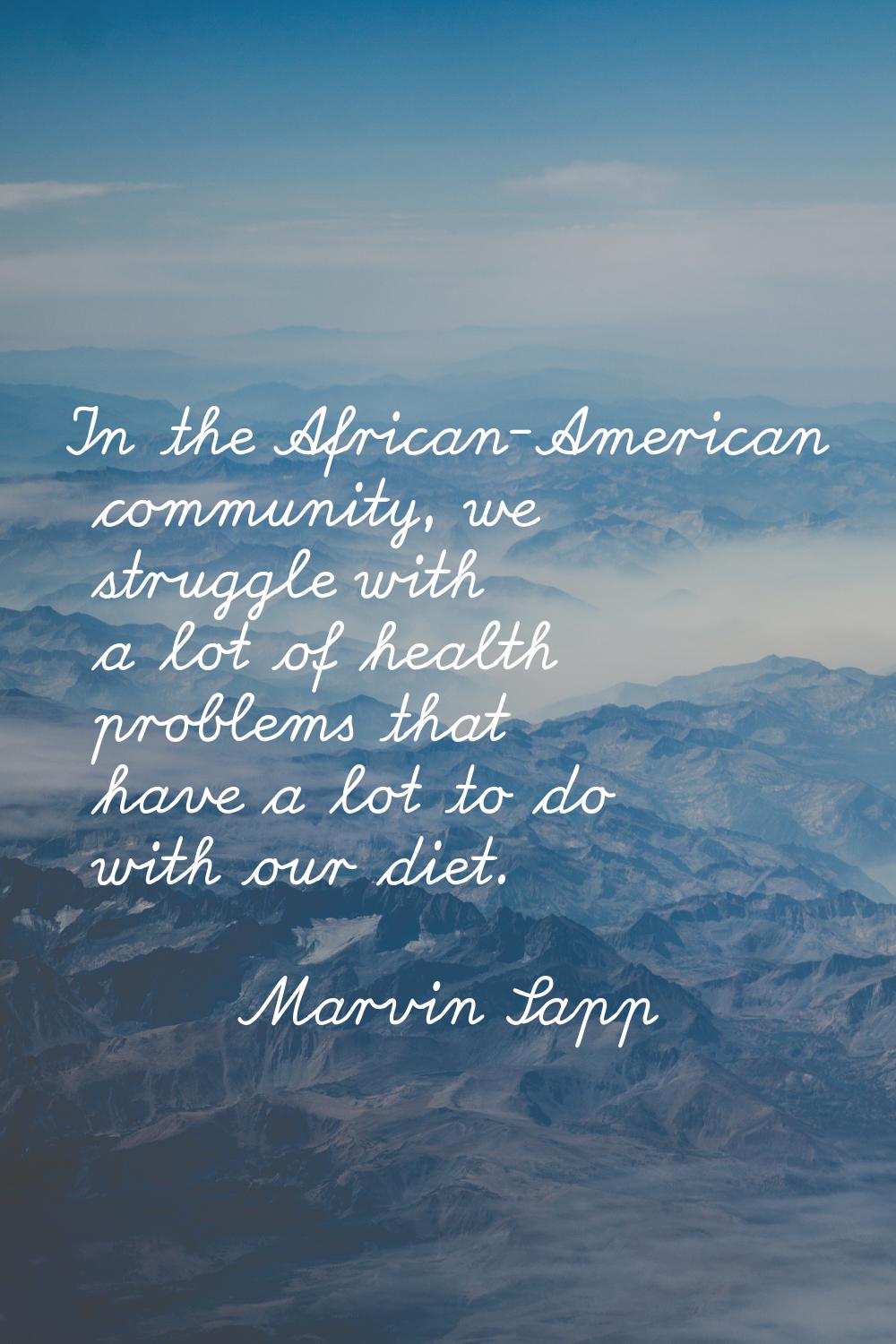 In the African-American community, we struggle with a lot of health problems that have a lot to do 