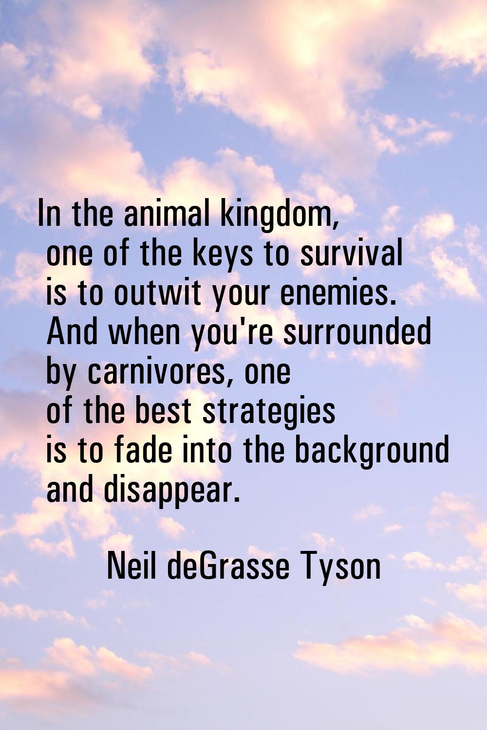 In the animal kingdom, one of the keys to survival is to outwit your enemies. And when you're surro