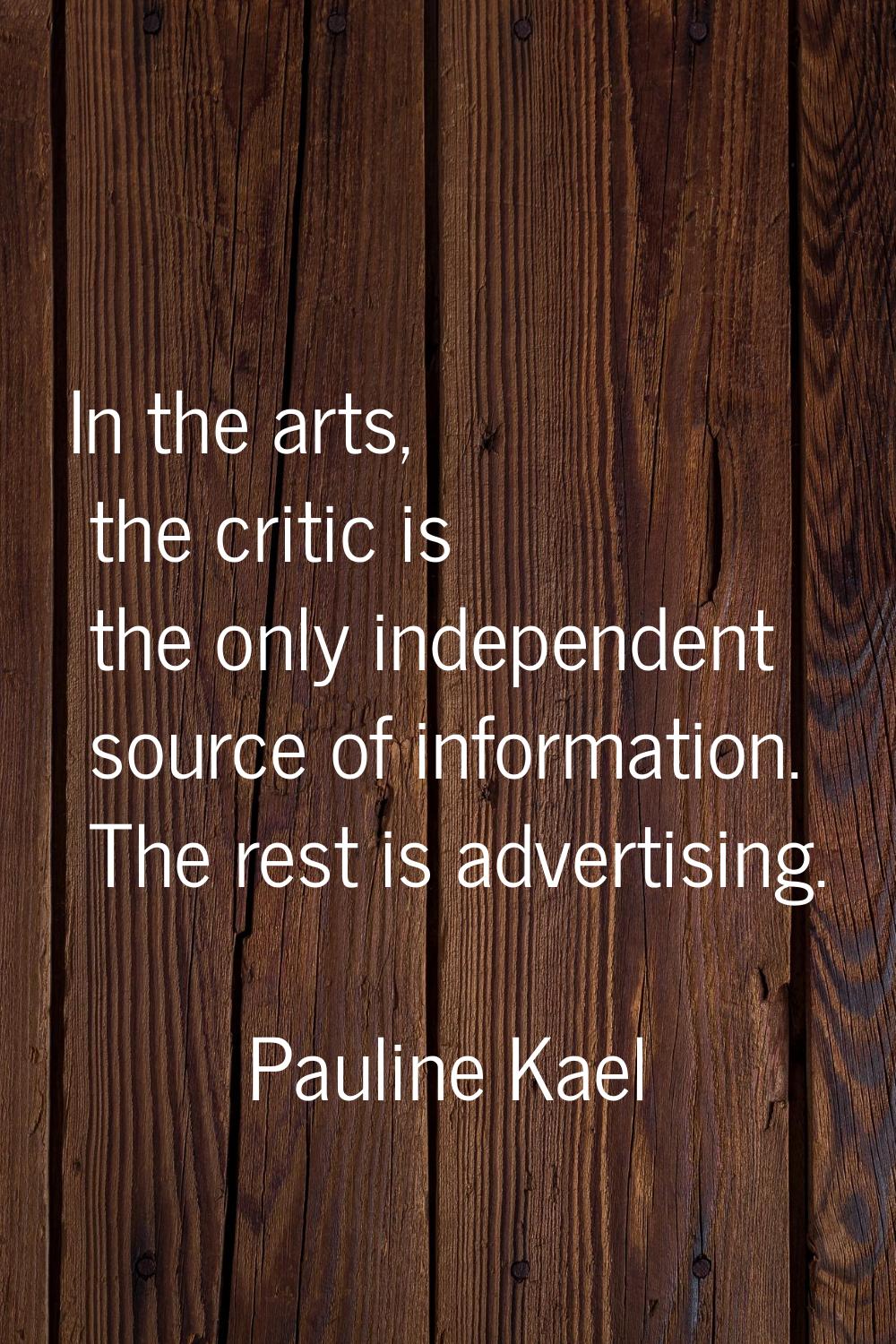 In the arts, the critic is the only independent source of information. The rest is advertising.