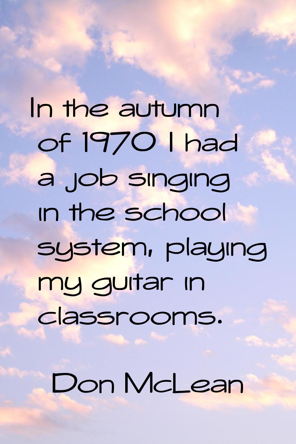 In the autumn of 1970 I had a job singing in the school system, playing my guitar in classrooms.