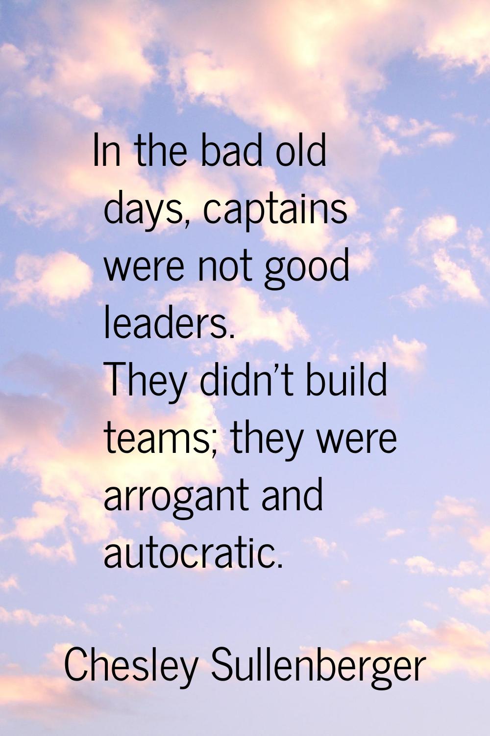 In the bad old days, captains were not good leaders. They didn't build teams; they were arrogant an