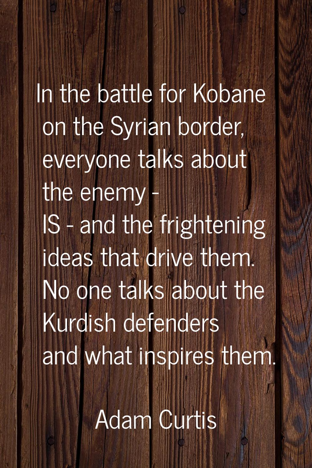 In the battle for Kobane on the Syrian border, everyone talks about the enemy - IS - and the fright