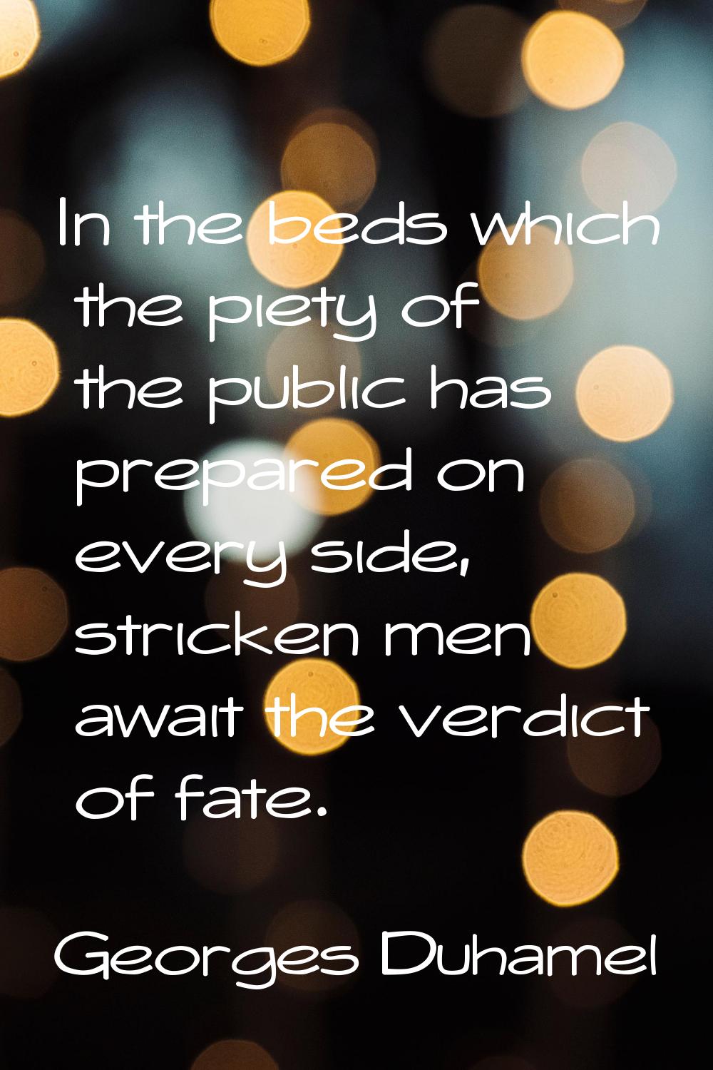 In the beds which the piety of the public has prepared on every side, stricken men await the verdic