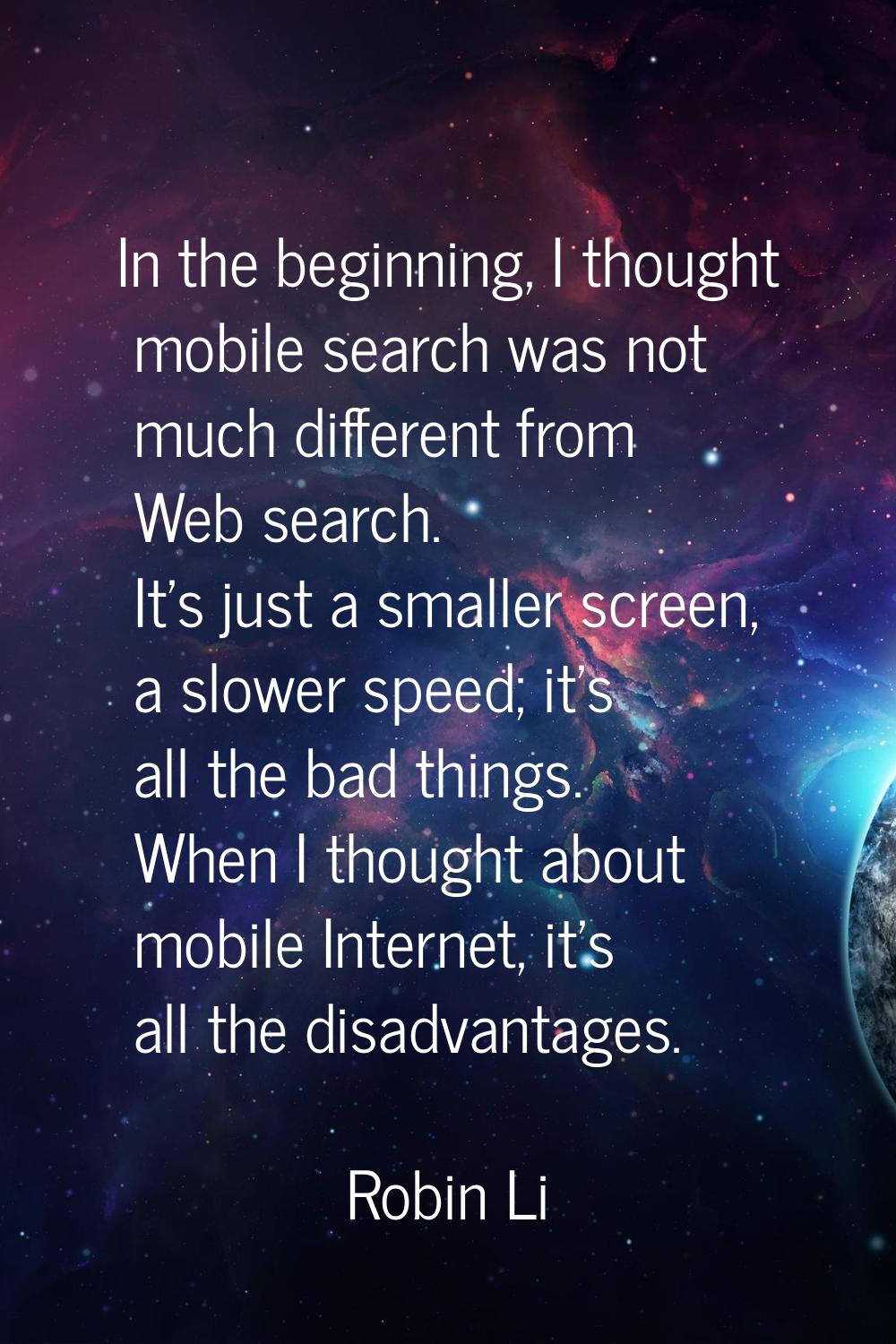 In the beginning, I thought mobile search was not much different from Web search. It's just a small