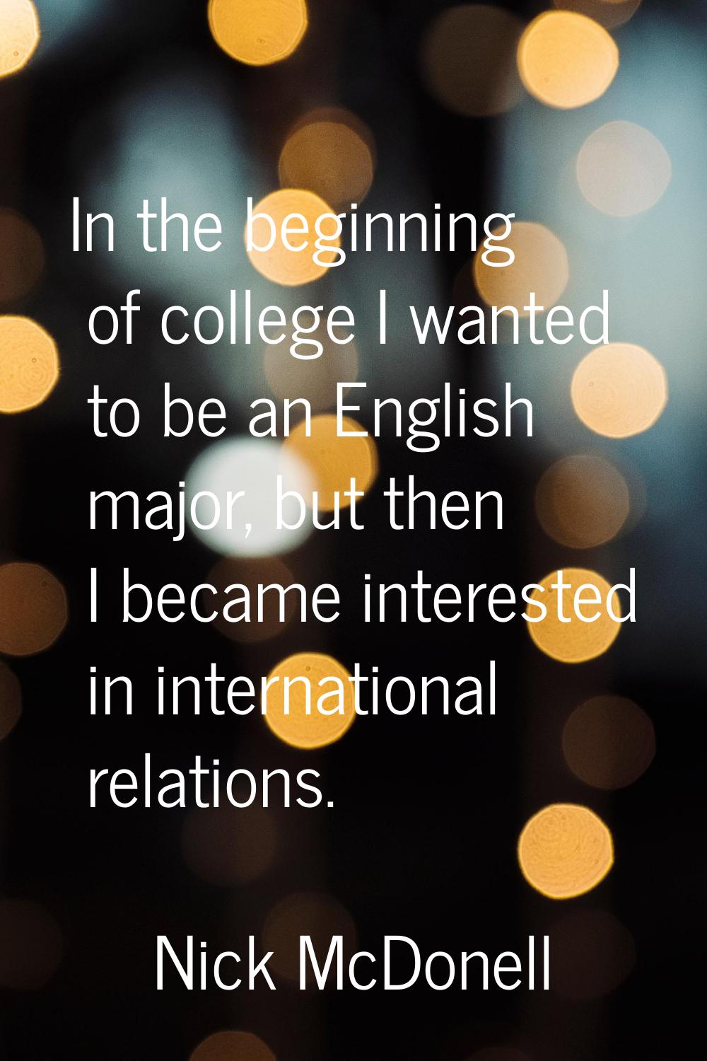 In the beginning of college I wanted to be an English major, but then I became interested in intern