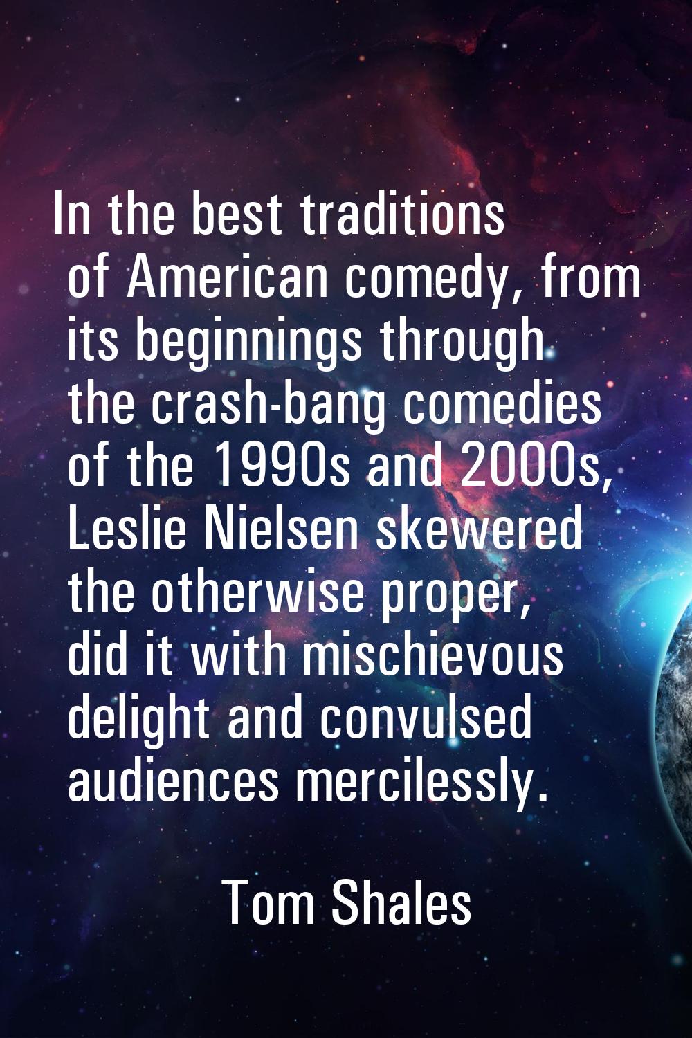 In the best traditions of American comedy, from its beginnings through the crash-bang comedies of t