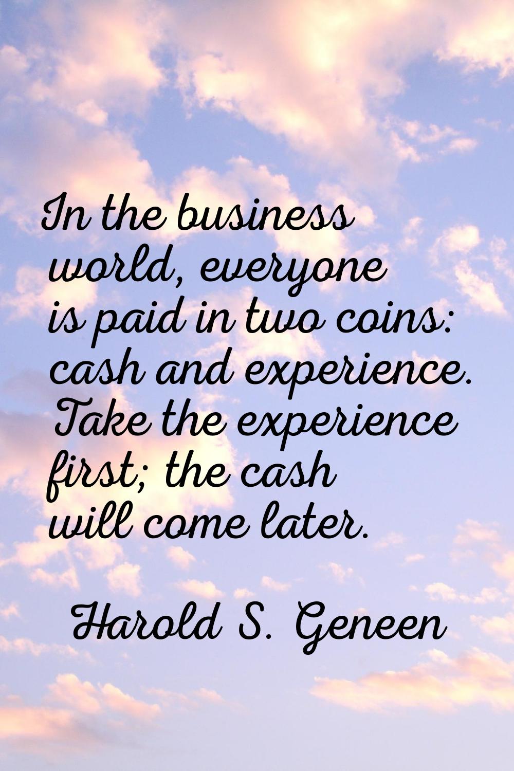 In the business world, everyone is paid in two coins: cash and experience. Take the experience firs