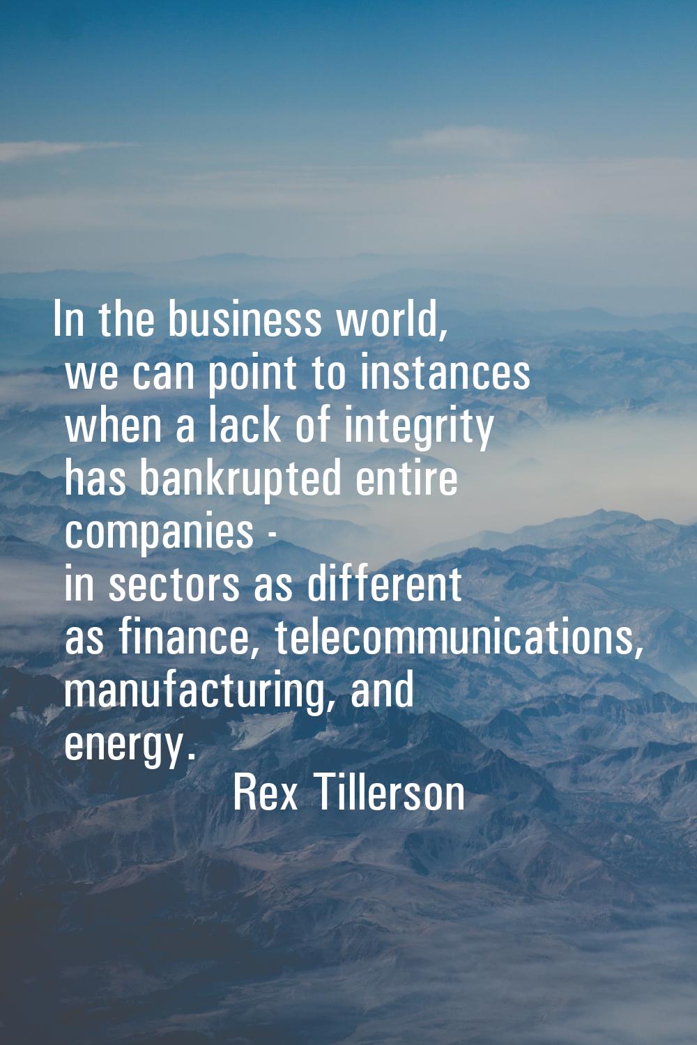 In the business world, we can point to instances when a lack of integrity has bankrupted entire com