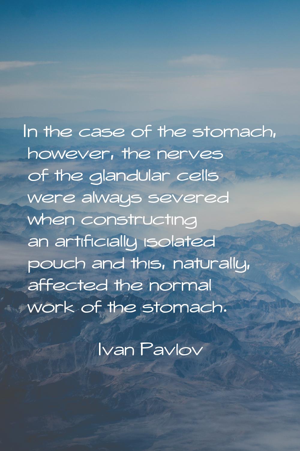 In the case of the stomach, however, the nerves of the glandular cells were always severed when con
