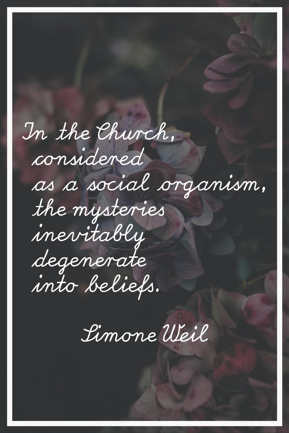 In the Church, considered as a social organism, the mysteries inevitably degenerate into beliefs.