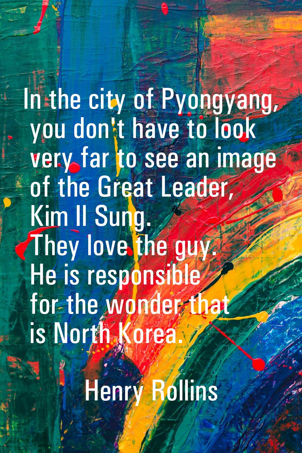 In the city of Pyongyang, you don't have to look very far to see an image of the Great Leader, Kim 