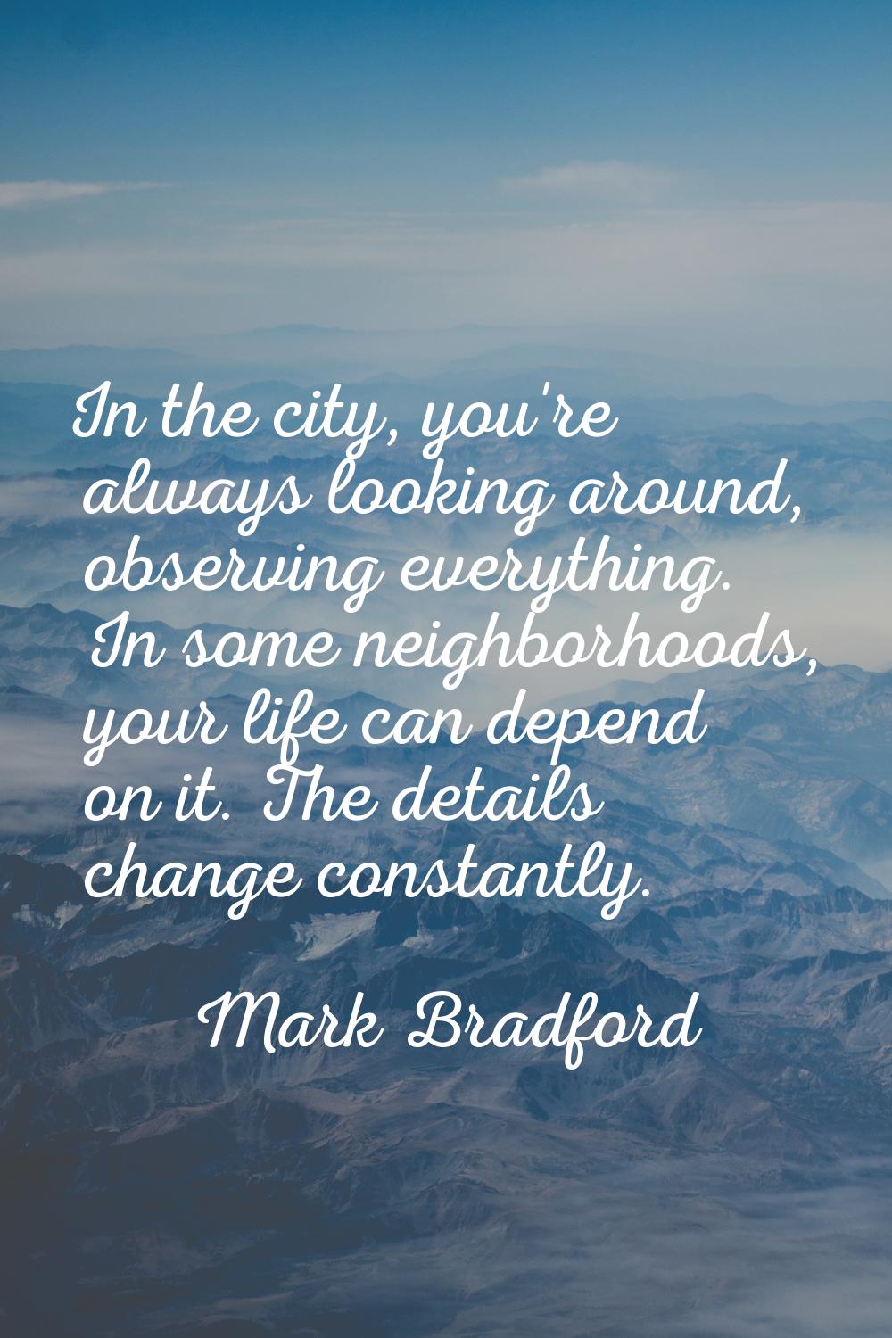 In the city, you're always looking around, observing everything. In some neighborhoods, your life c