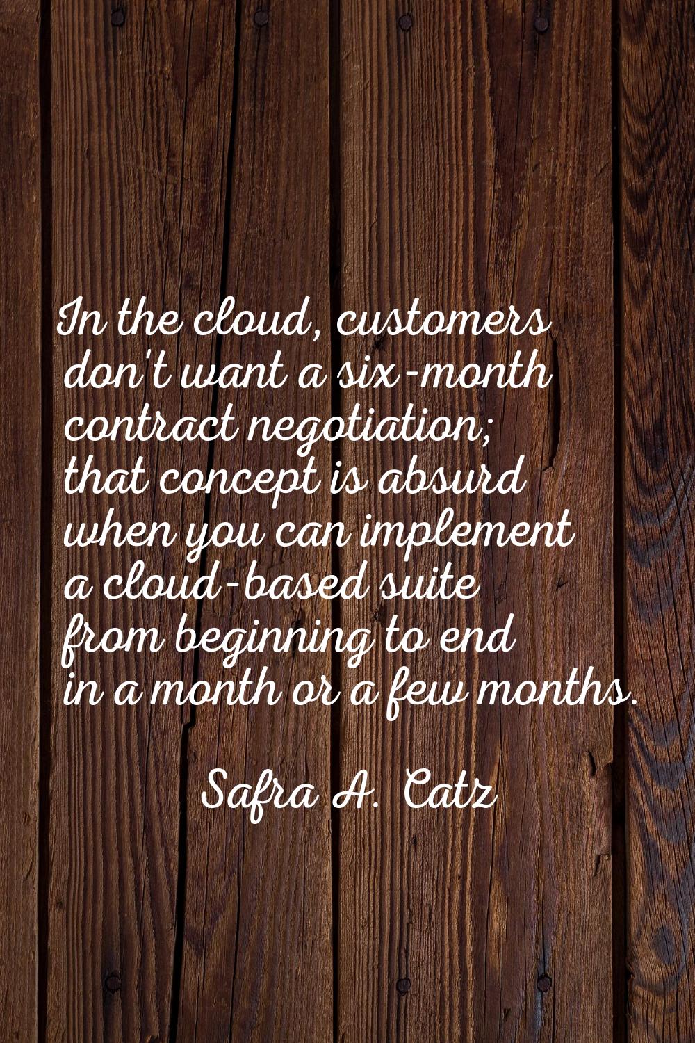In the cloud, customers don't want a six-month contract negotiation; that concept is absurd when yo