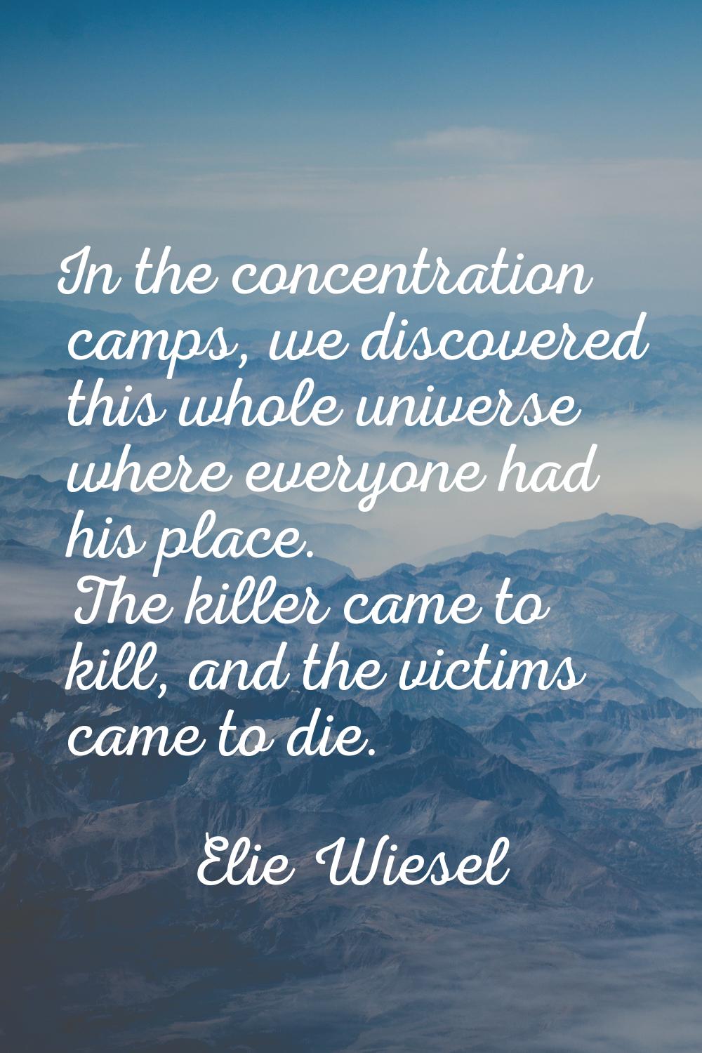 In the concentration camps, we discovered this whole universe where everyone had his place. The kil
