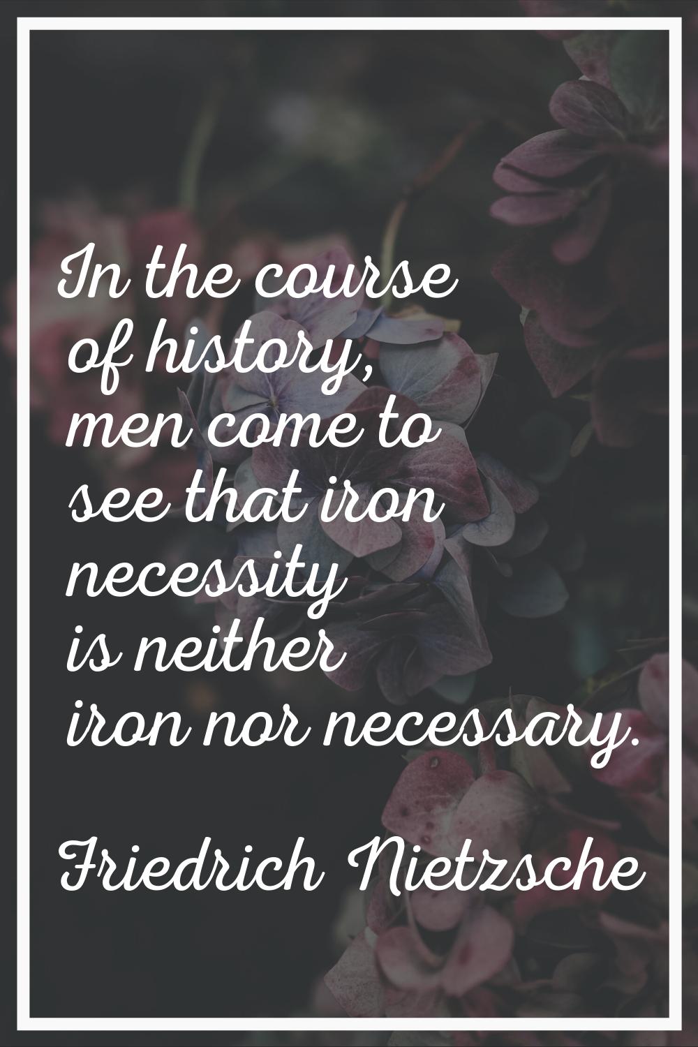 In the course of history, men come to see that iron necessity is neither iron nor necessary.