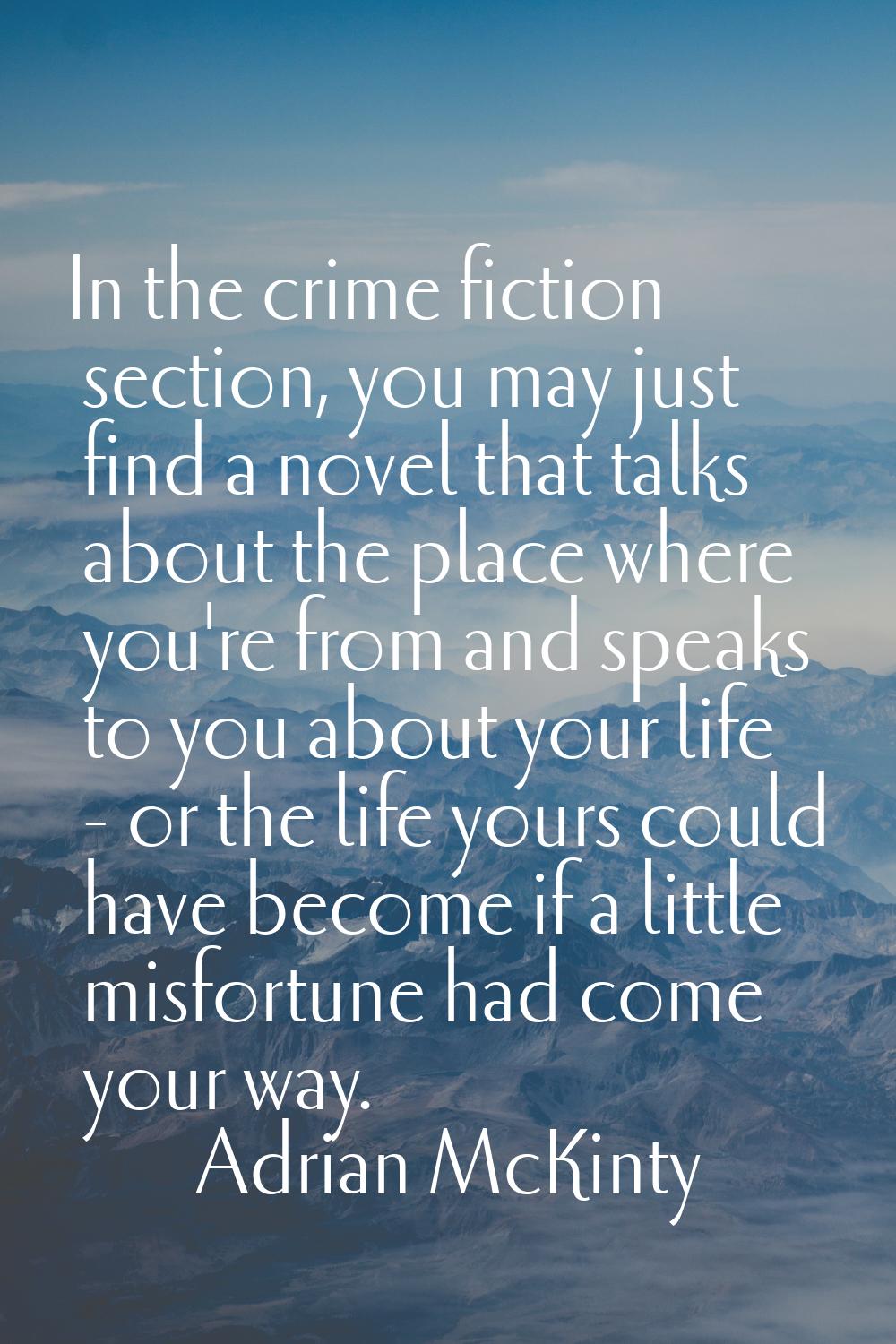 In the crime fiction section, you may just find a novel that talks about the place where you're fro