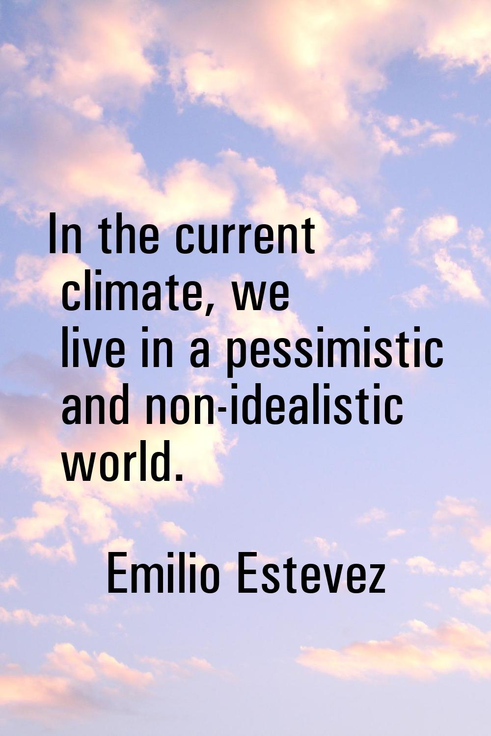 In the current climate, we live in a pessimistic and non-idealistic world.