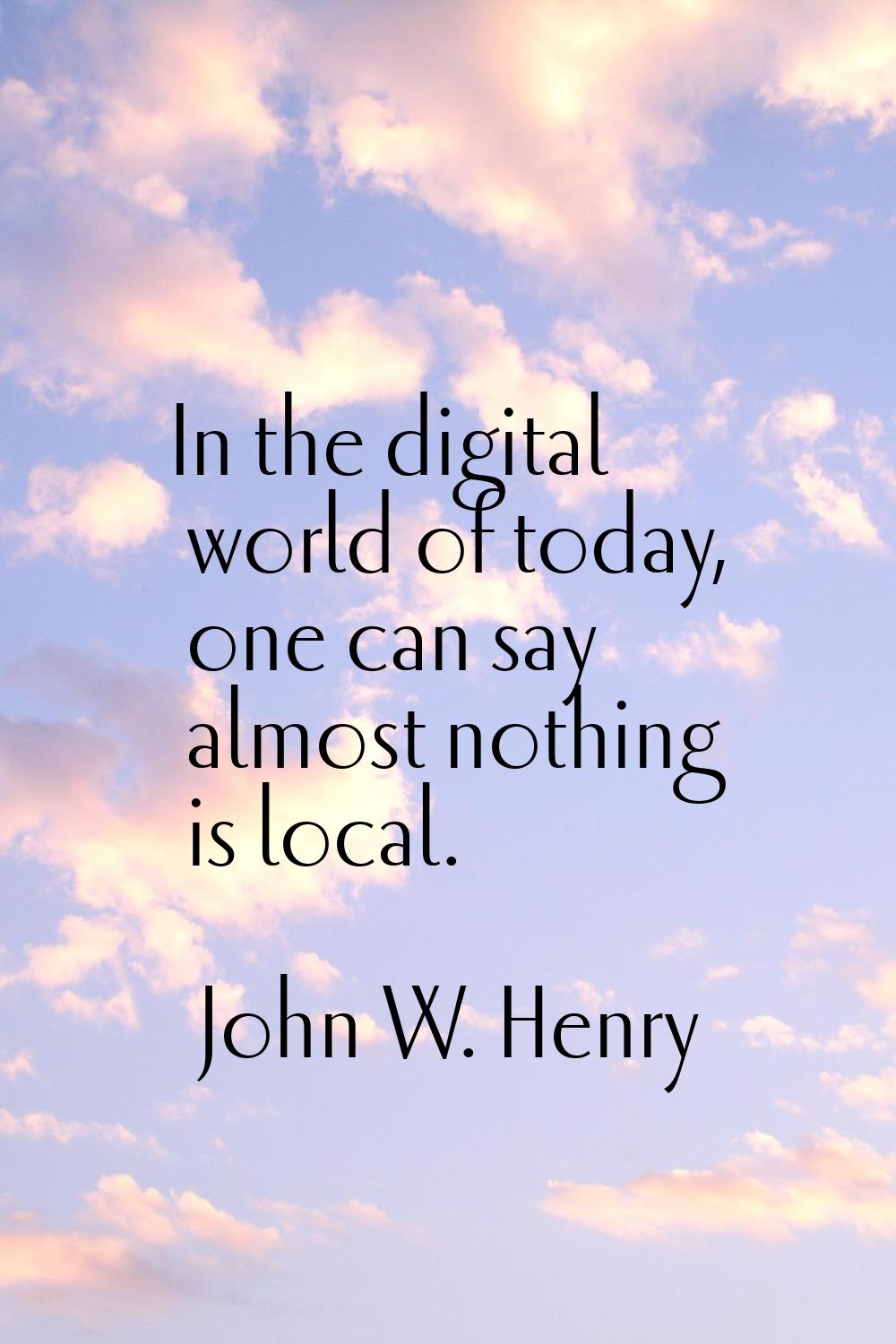 In the digital world of today, one can say almost nothing is local.