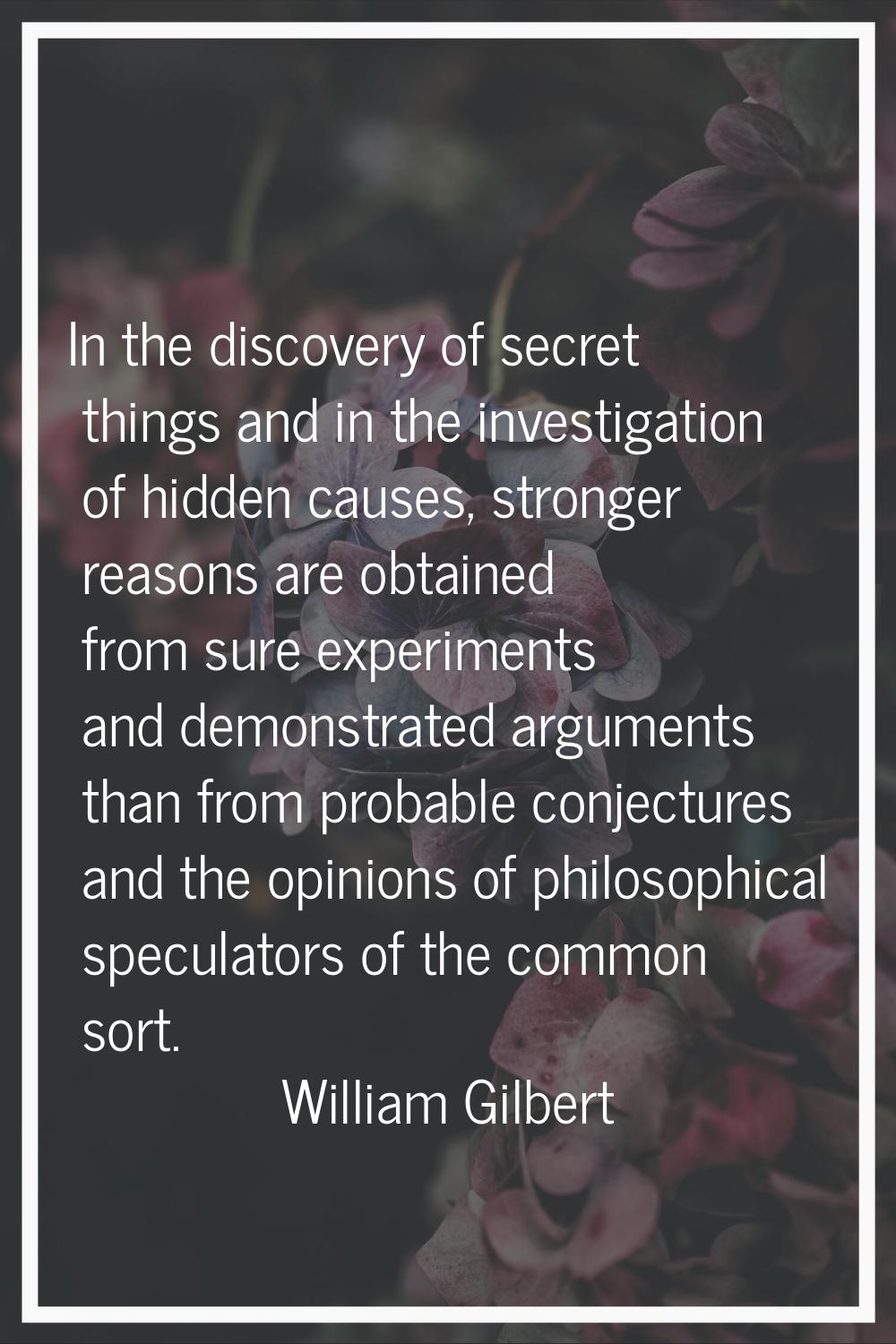 In the discovery of secret things and in the investigation of hidden causes, stronger reasons are o