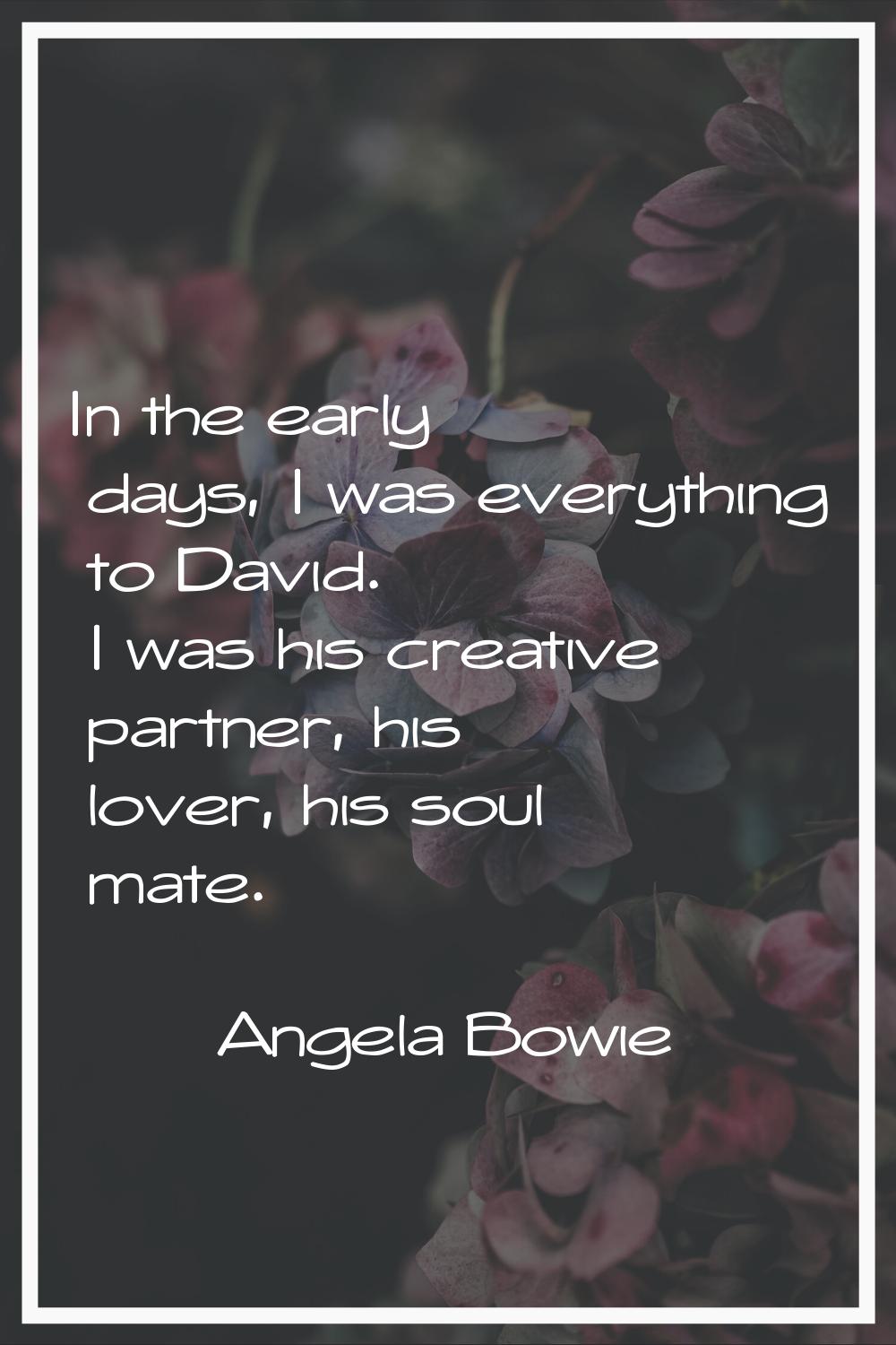 In the early days, I was everything to David. I was his creative partner, his lover, his soul mate.