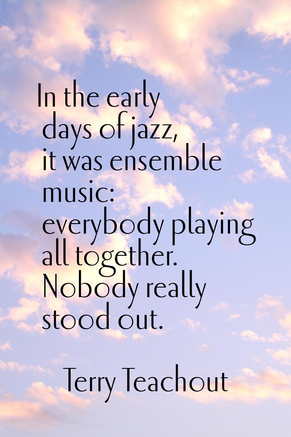 In the early days of jazz, it was ensemble music: everybody playing all together. Nobody really sto