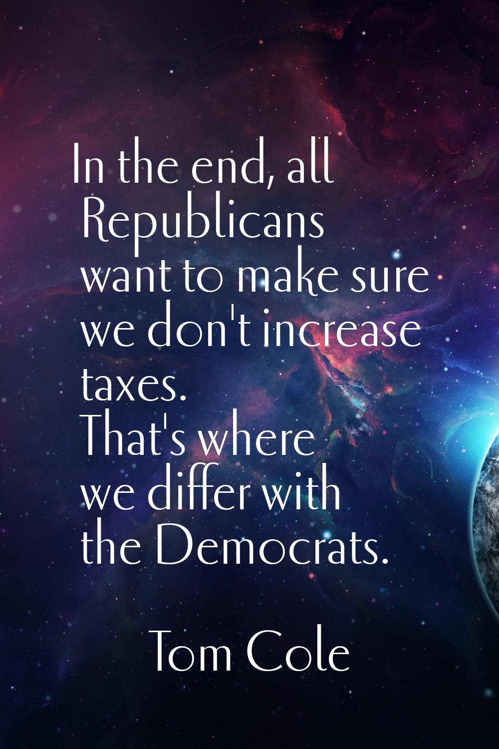 In the end, all Republicans want to make sure we don't increase taxes. That's where we differ with 
