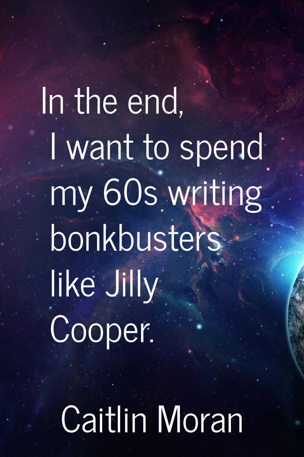 In the end, I want to spend my 60s writing bonkbusters like Jilly Cooper.