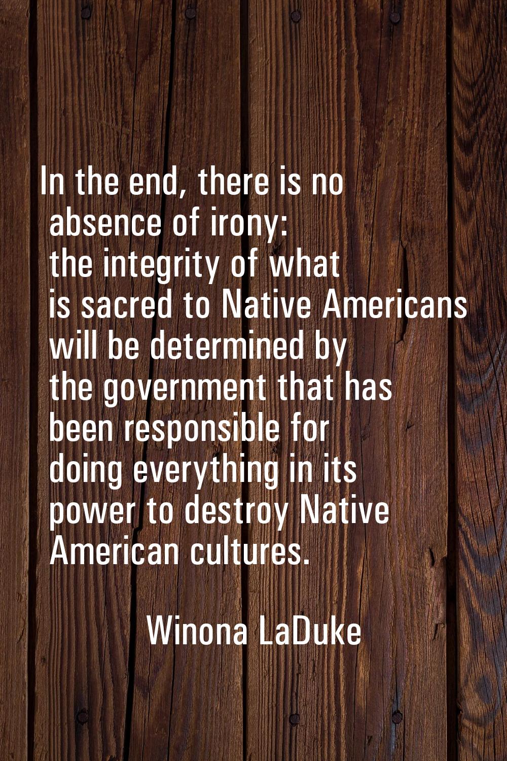 In the end, there is no absence of irony: the integrity of what is sacred to Native Americans will 