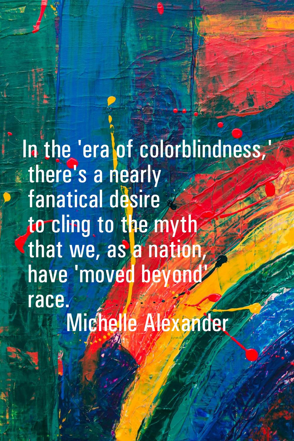 In the 'era of colorblindness,' there's a nearly fanatical desire to cling to the myth that we, as 